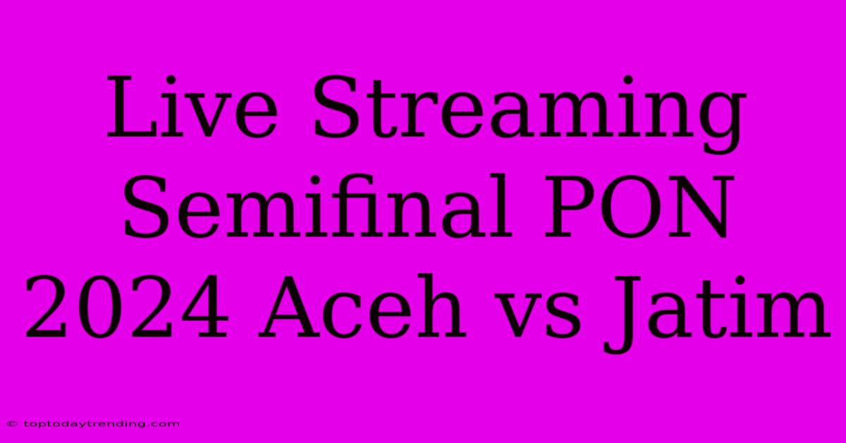 Live Streaming Semifinal PON 2024 Aceh Vs Jatim