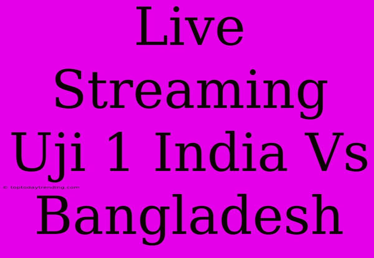 Live Streaming Uji 1 India Vs Bangladesh