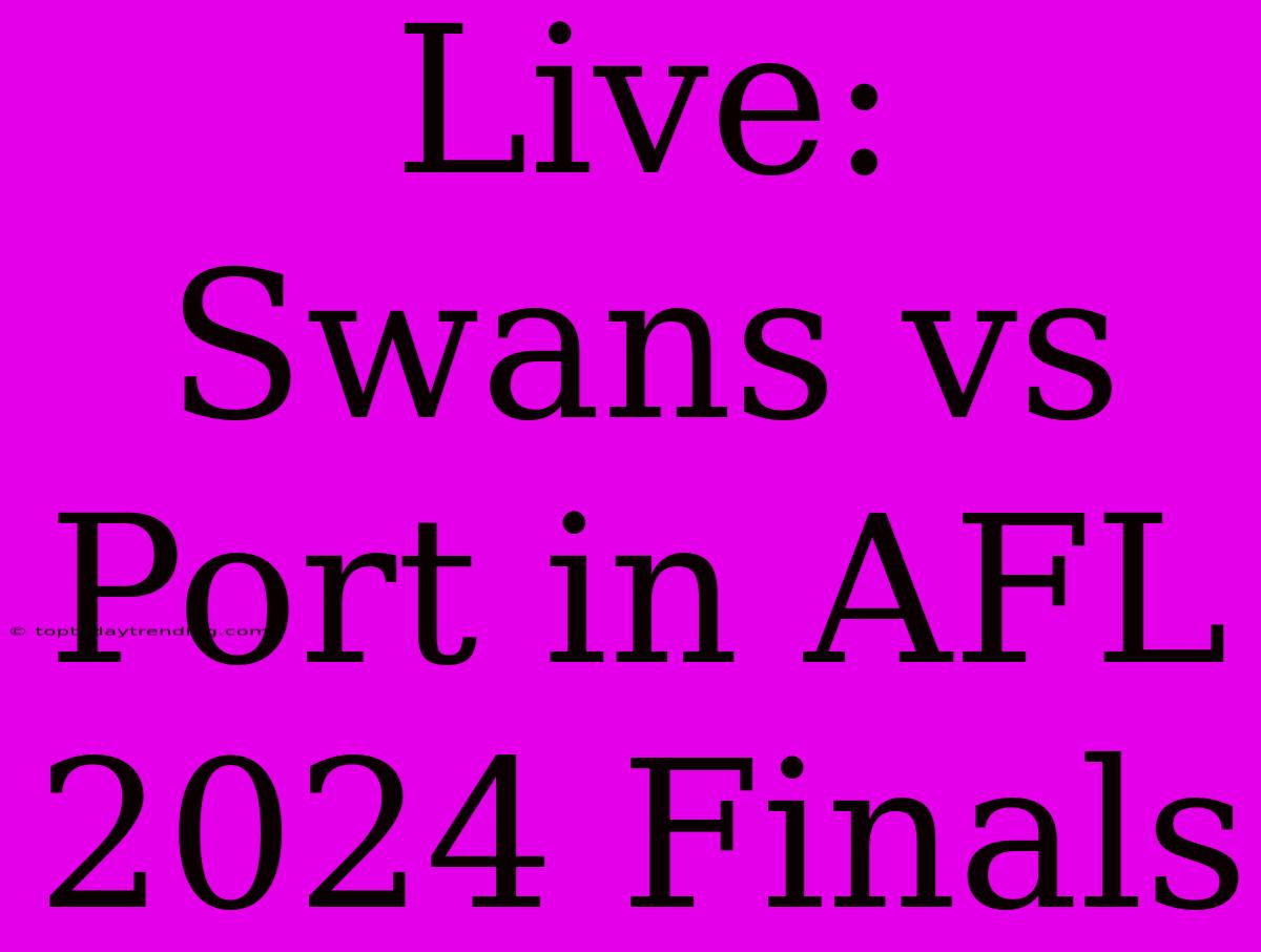 Live: Swans Vs Port In AFL 2024 Finals