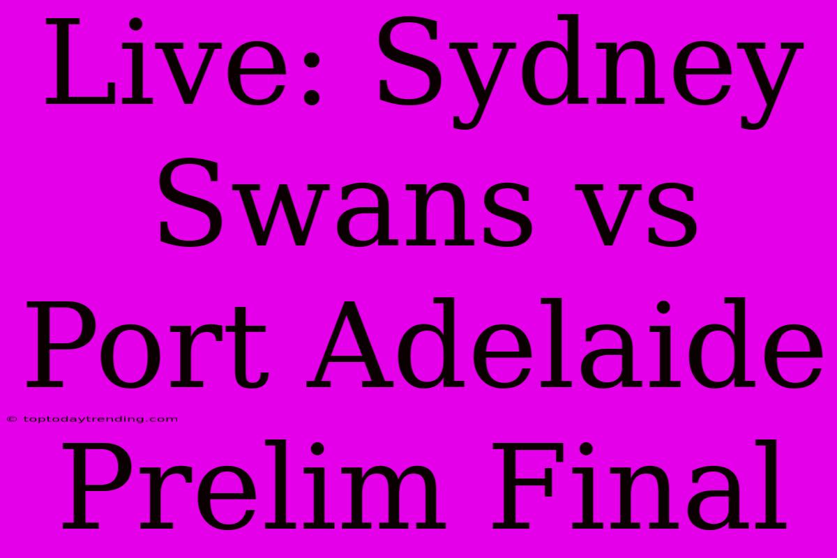 Live: Sydney Swans Vs Port Adelaide Prelim Final