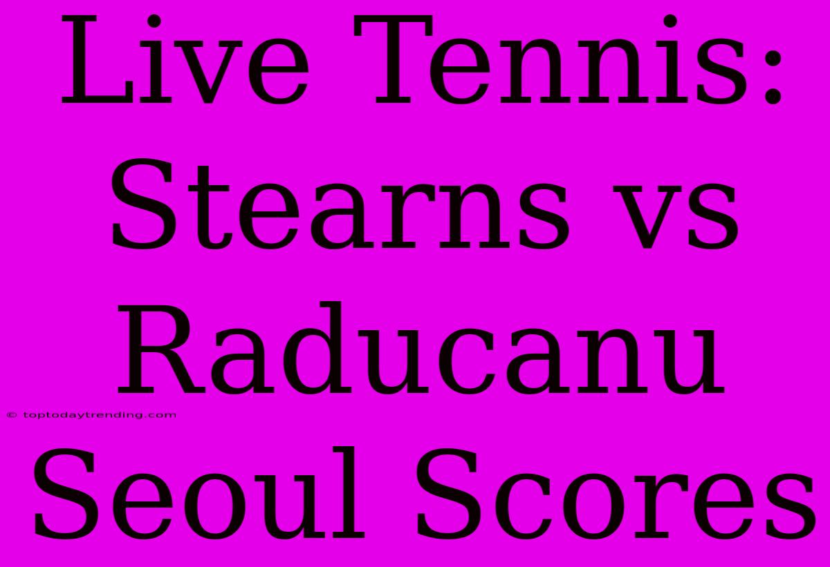 Live Tennis: Stearns Vs Raducanu Seoul Scores