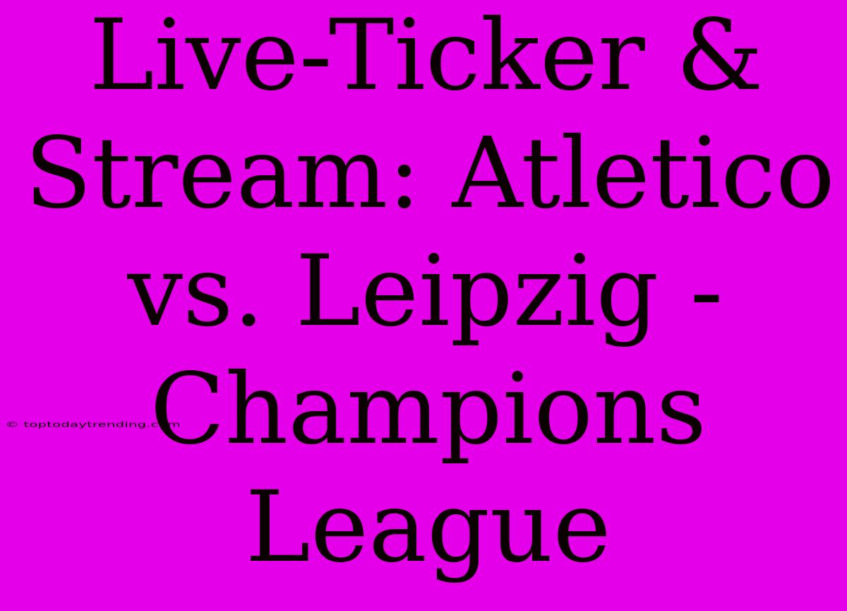 Live-Ticker & Stream: Atletico Vs. Leipzig - Champions League