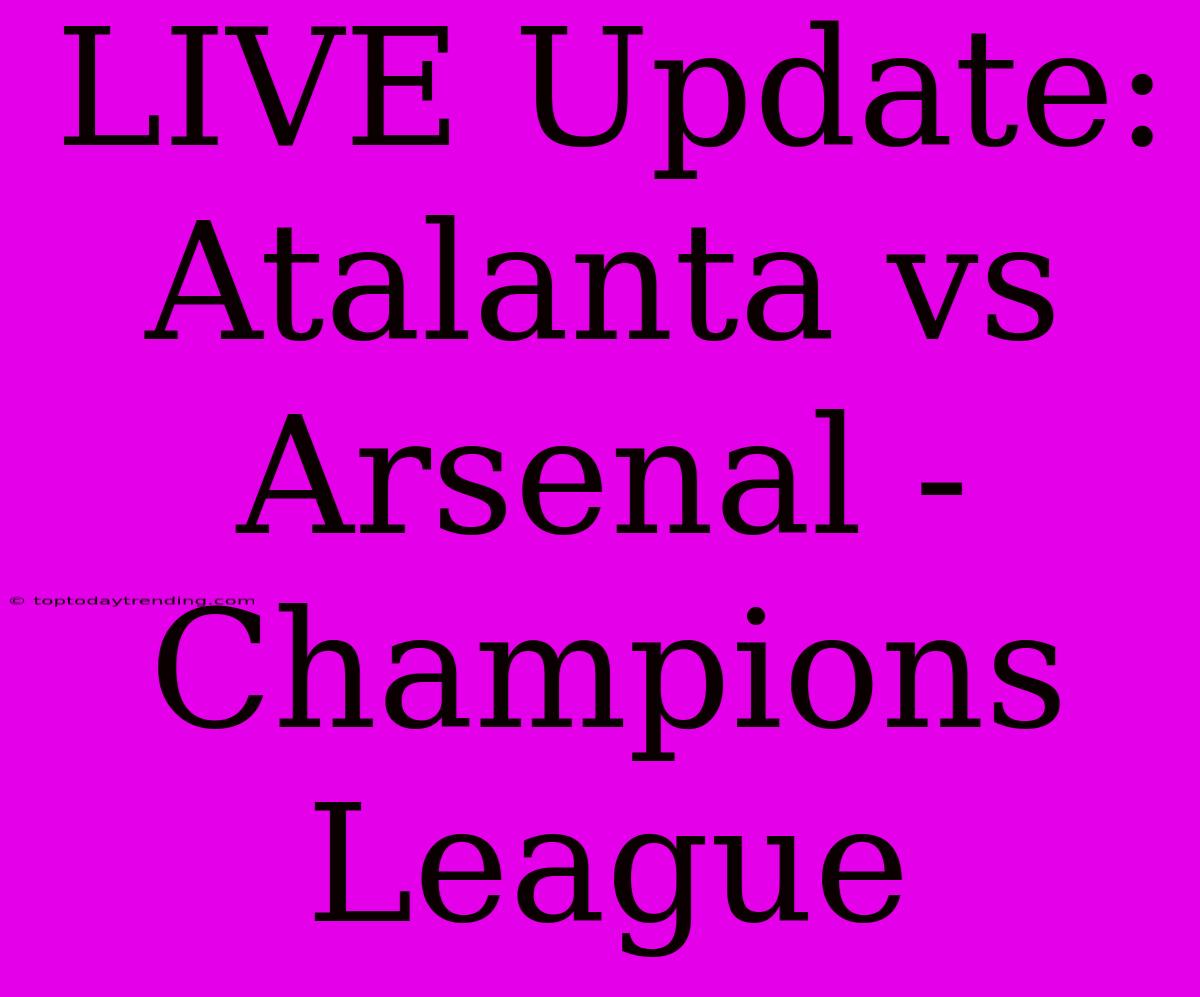 LIVE Update: Atalanta Vs Arsenal - Champions League