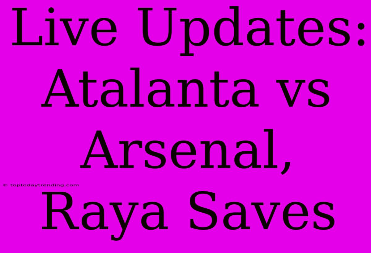 Live Updates: Atalanta Vs Arsenal, Raya Saves