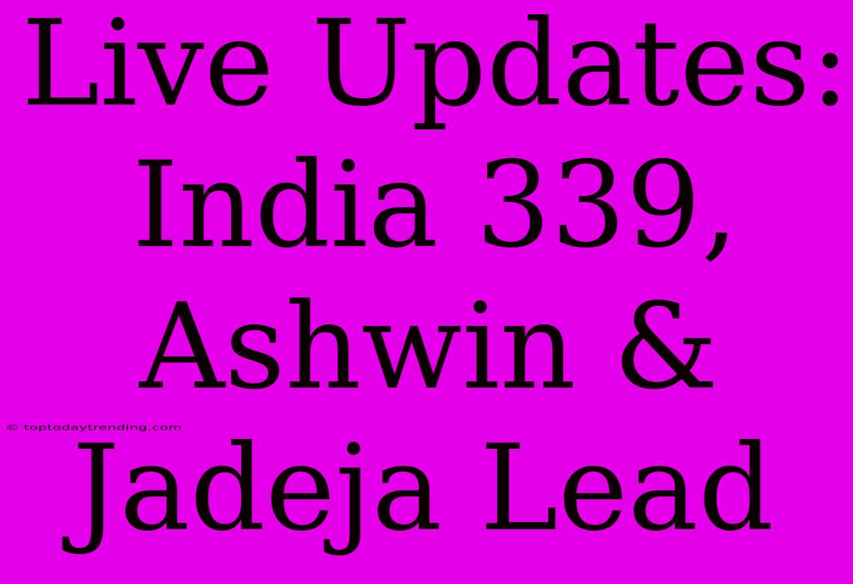 Live Updates: India 339, Ashwin & Jadeja Lead