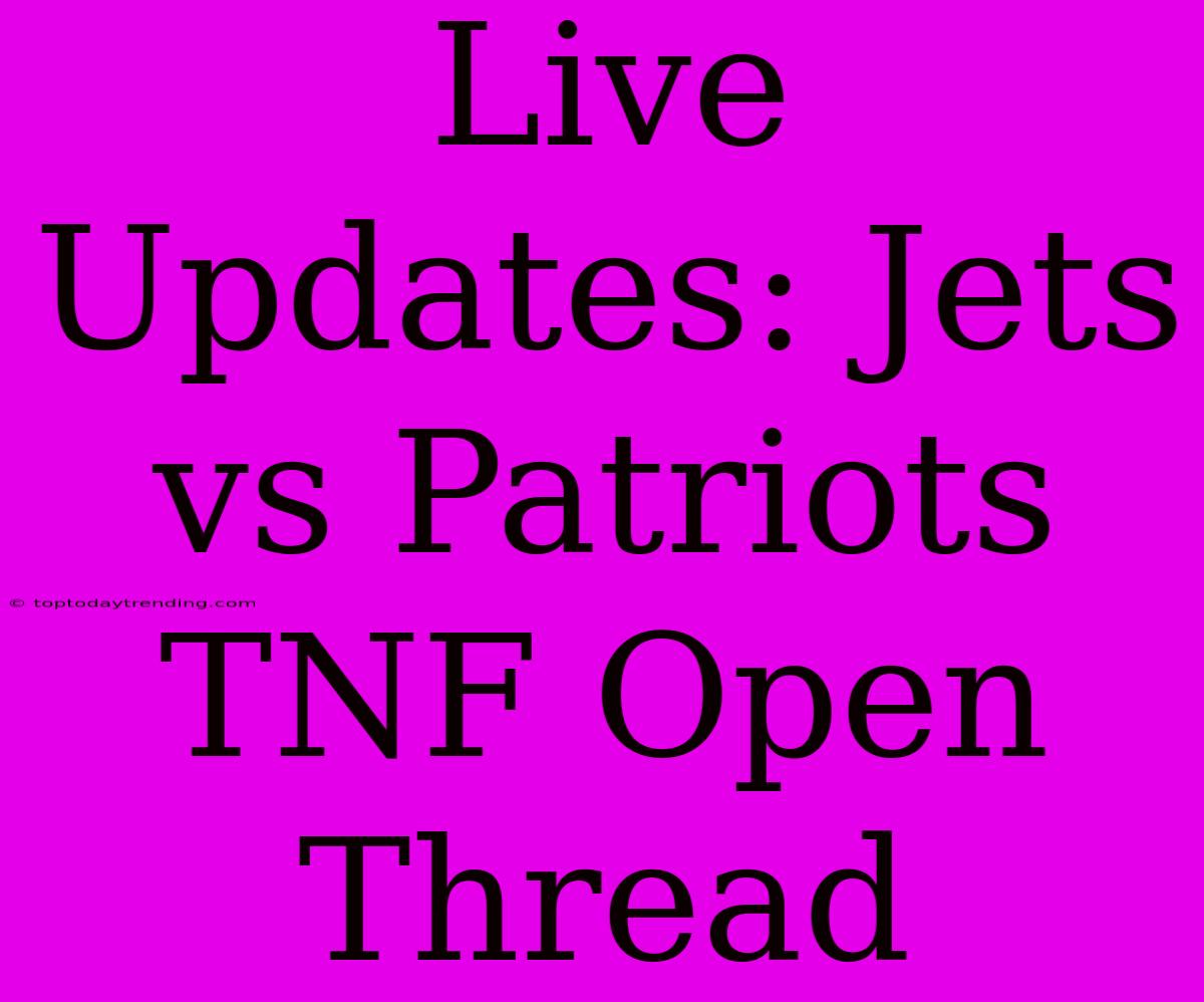 Live Updates: Jets Vs Patriots TNF Open Thread