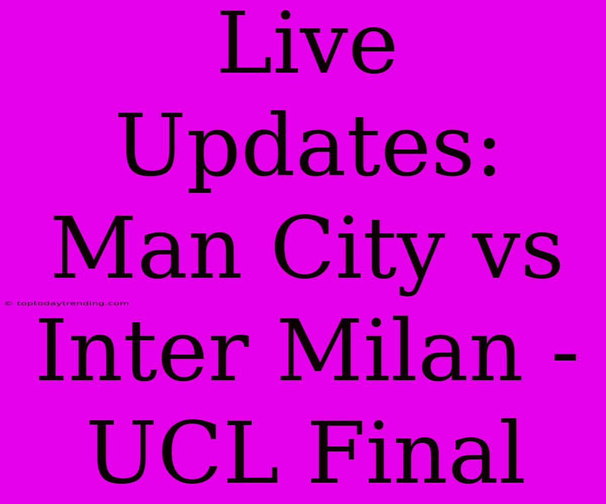 Live Updates: Man City Vs Inter Milan - UCL Final