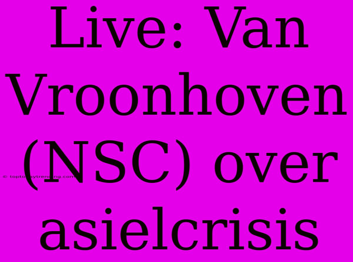 Live: Van Vroonhoven (NSC) Over Asielcrisis