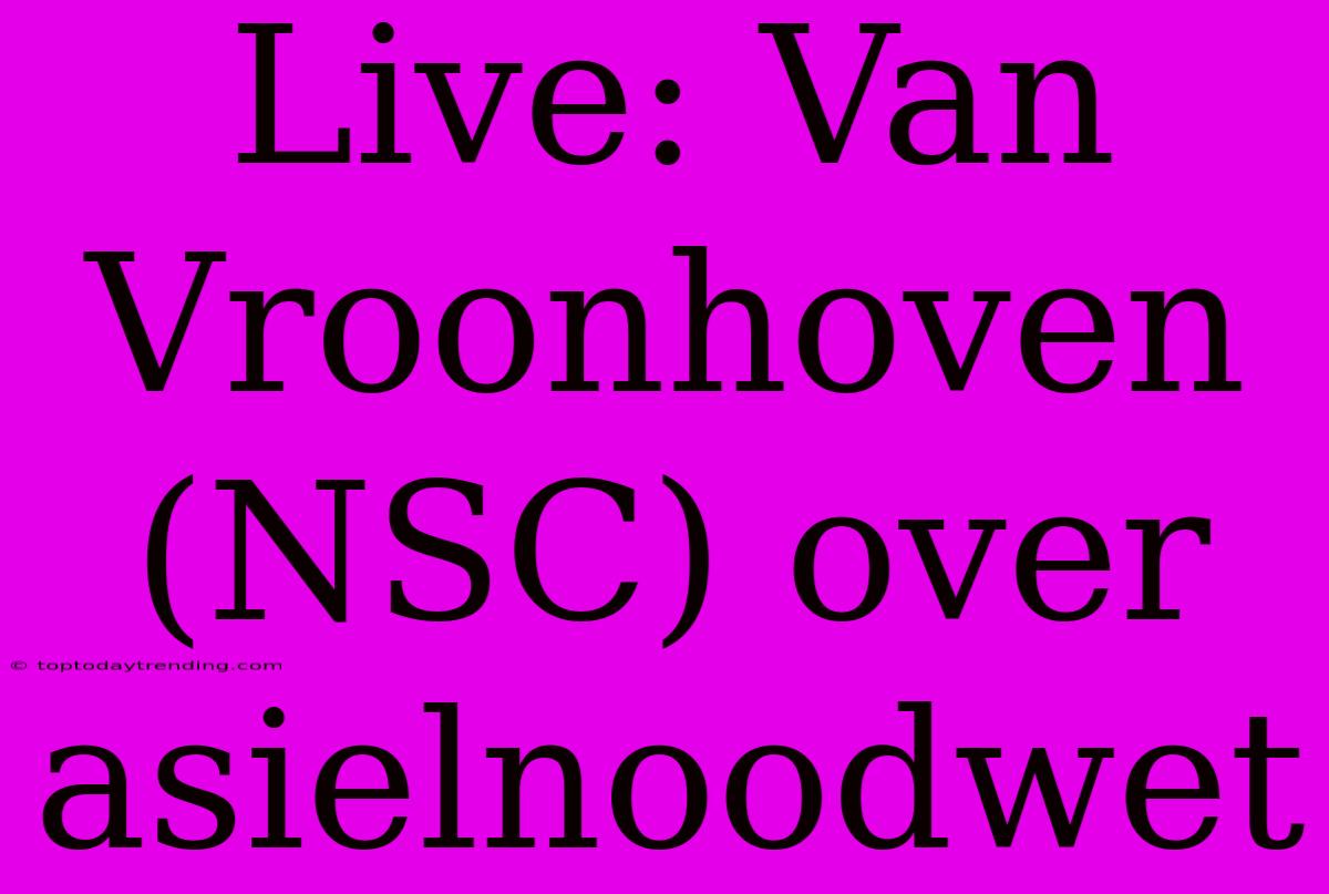 Live: Van Vroonhoven (NSC) Over Asielnoodwet