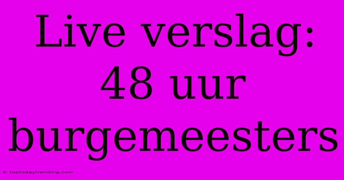 Live Verslag: 48 Uur Burgemeesters