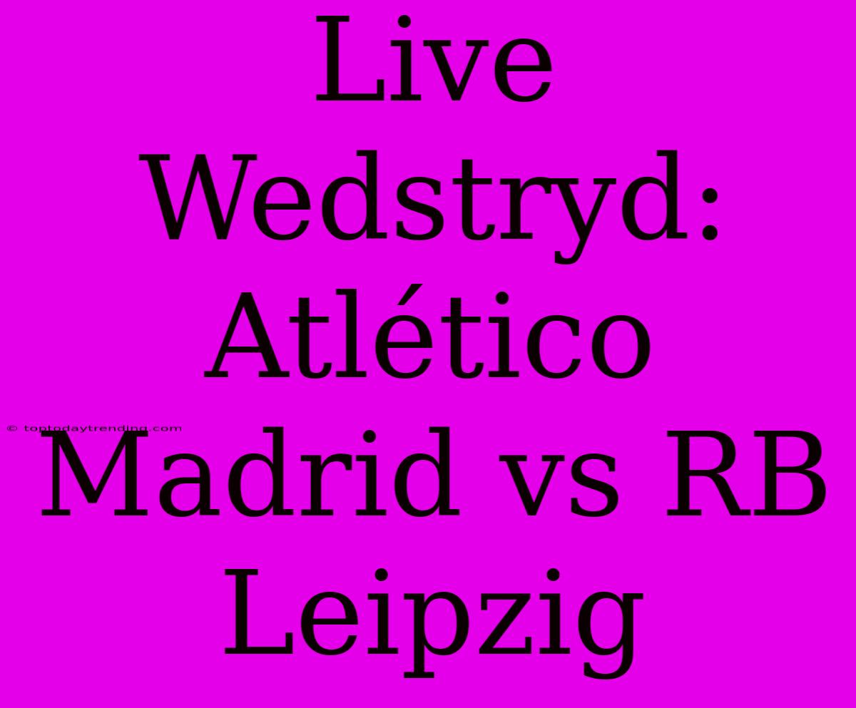 Live Wedstryd: Atlético Madrid Vs RB Leipzig