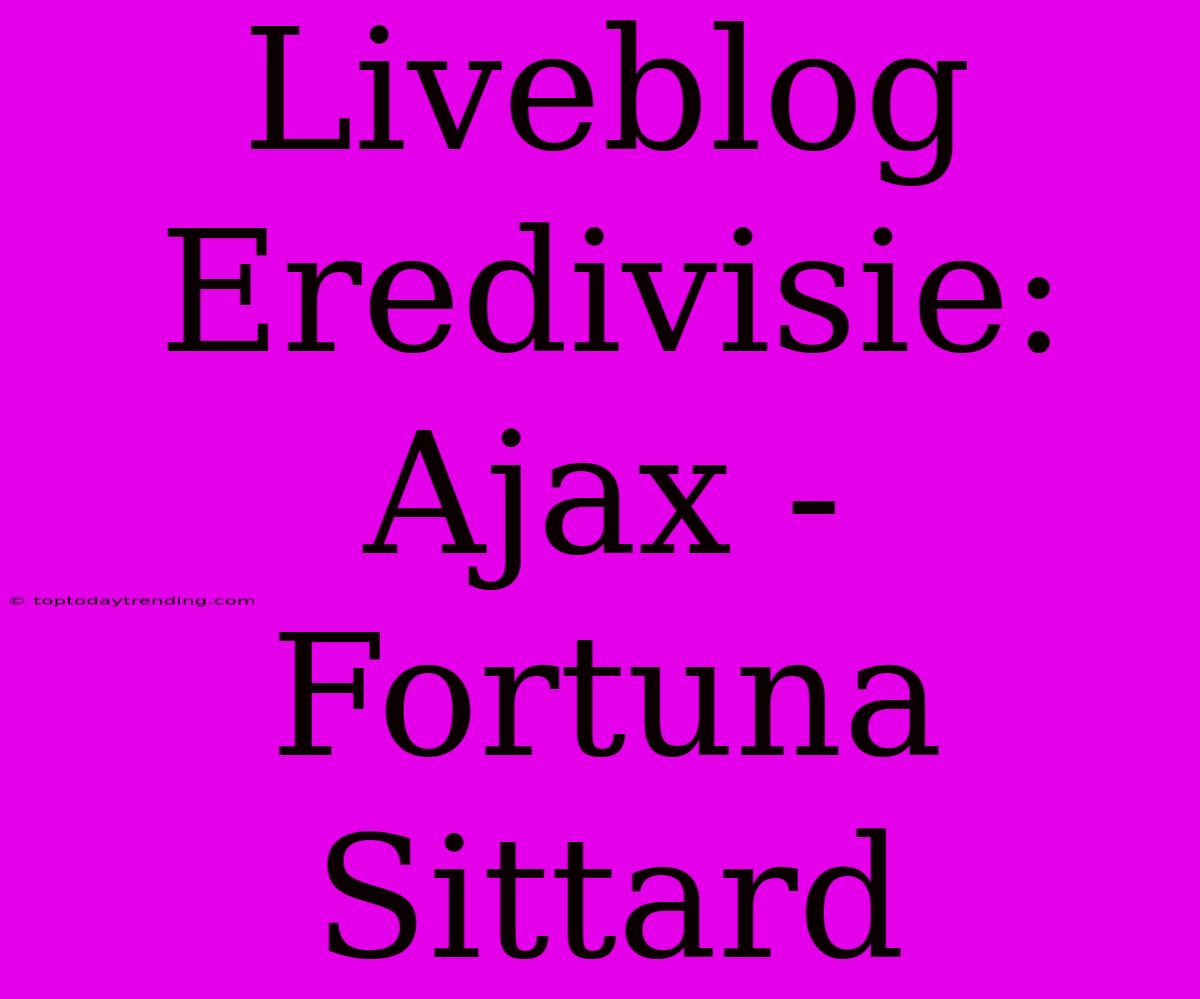 Liveblog Eredivisie: Ajax - Fortuna Sittard