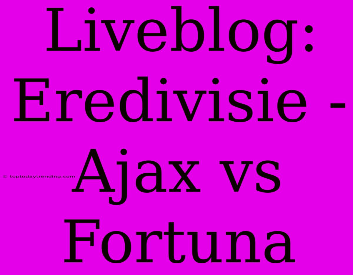 Liveblog: Eredivisie - Ajax Vs Fortuna