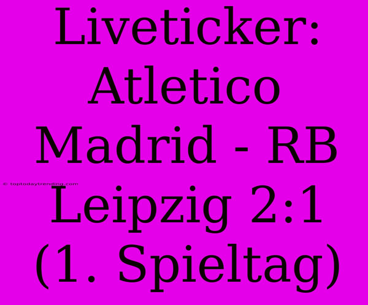 Liveticker: Atletico Madrid - RB Leipzig 2:1 (1. Spieltag)