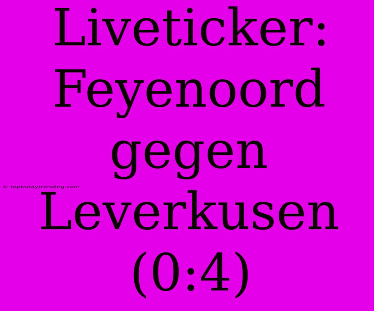 Liveticker: Feyenoord Gegen Leverkusen (0:4)