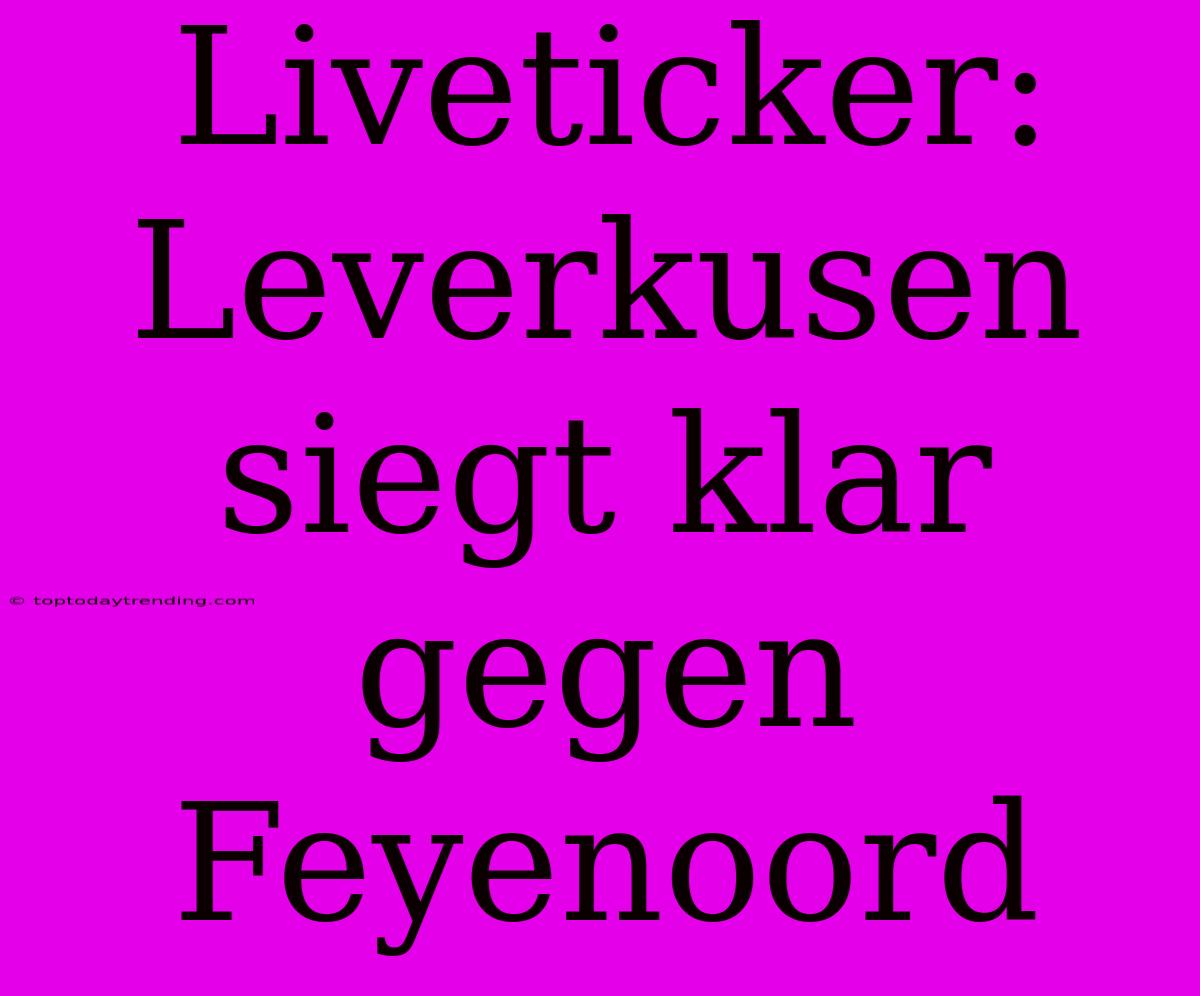Liveticker: Leverkusen Siegt Klar Gegen Feyenoord