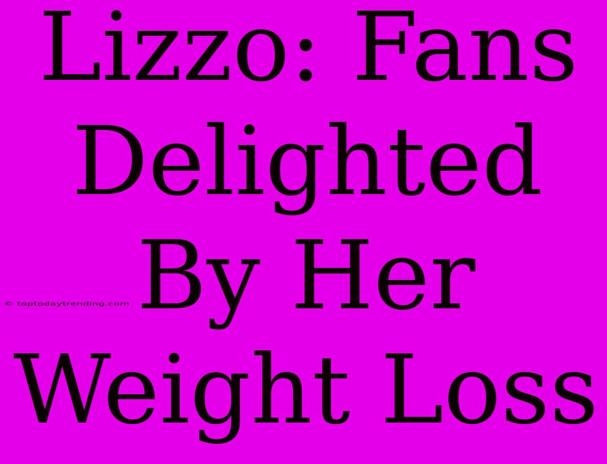 Lizzo: Fans Delighted By Her Weight Loss