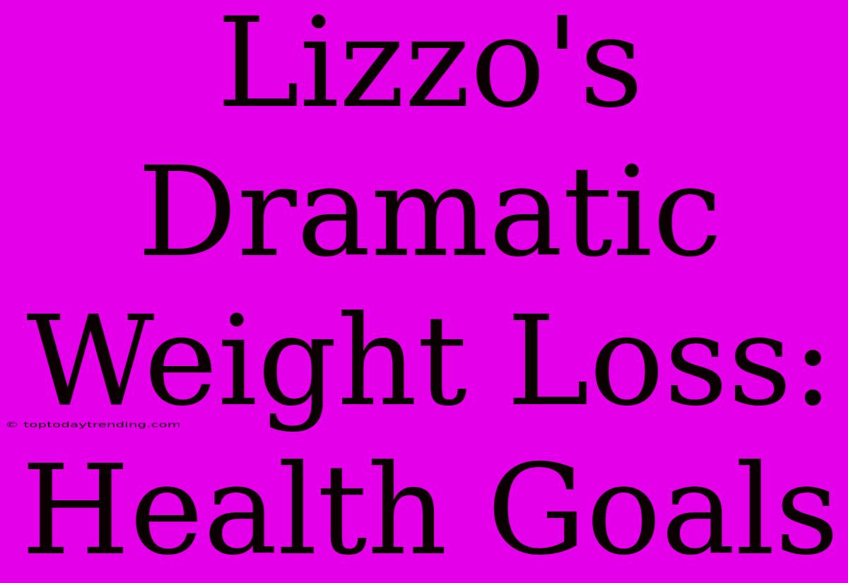 Lizzo's Dramatic Weight Loss: Health Goals