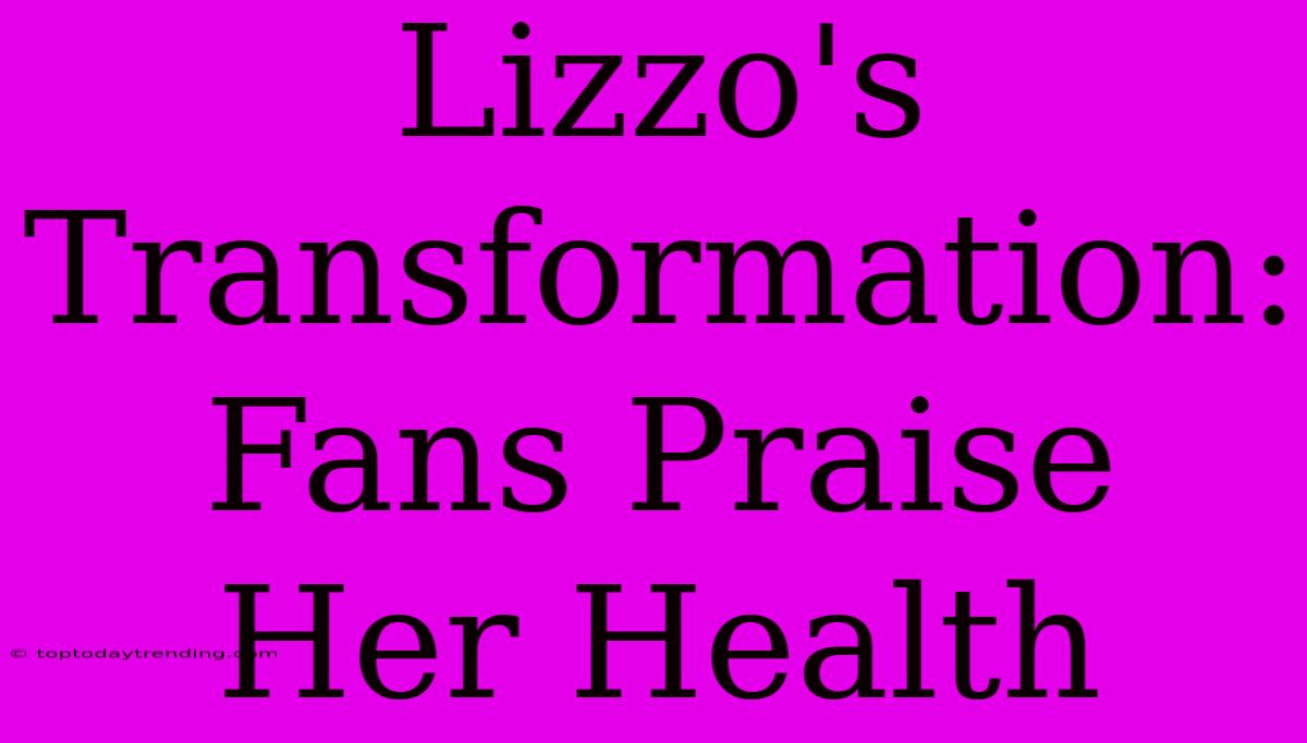 Lizzo's Transformation: Fans Praise Her Health