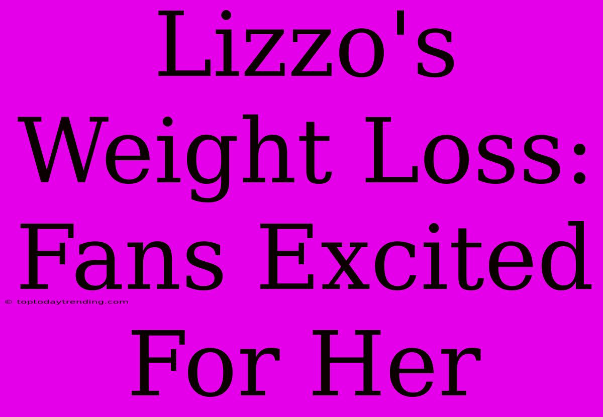 Lizzo's Weight Loss: Fans Excited For Her