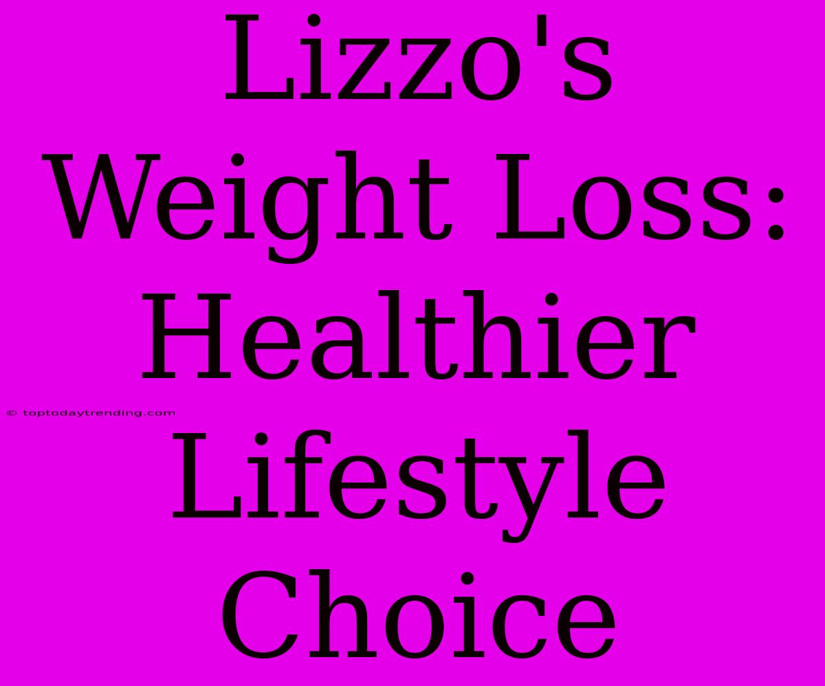 Lizzo's Weight Loss: Healthier Lifestyle Choice