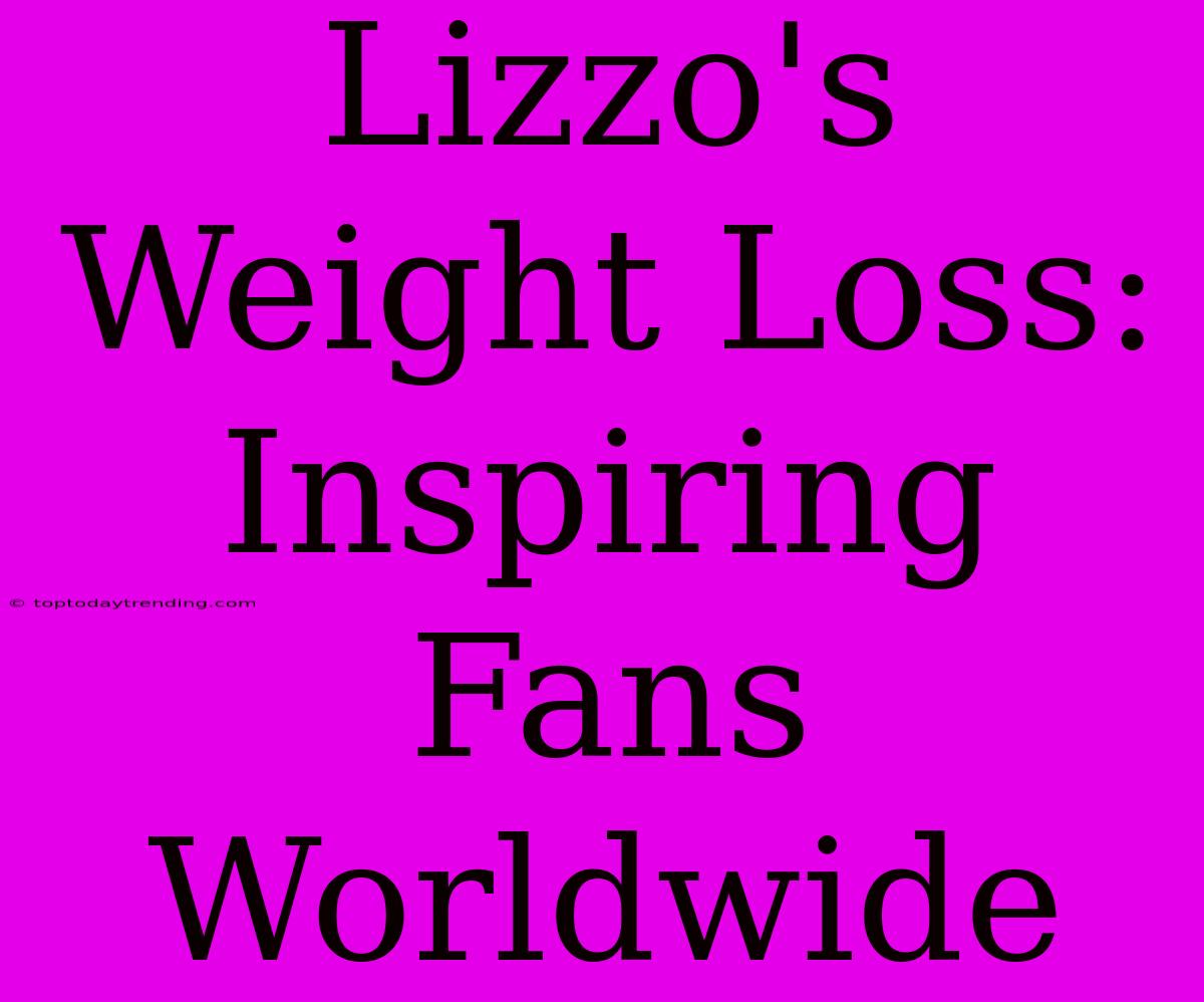 Lizzo's Weight Loss: Inspiring Fans Worldwide