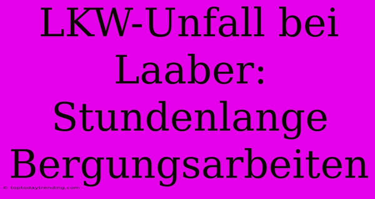 LKW-Unfall Bei Laaber: Stundenlange Bergungsarbeiten