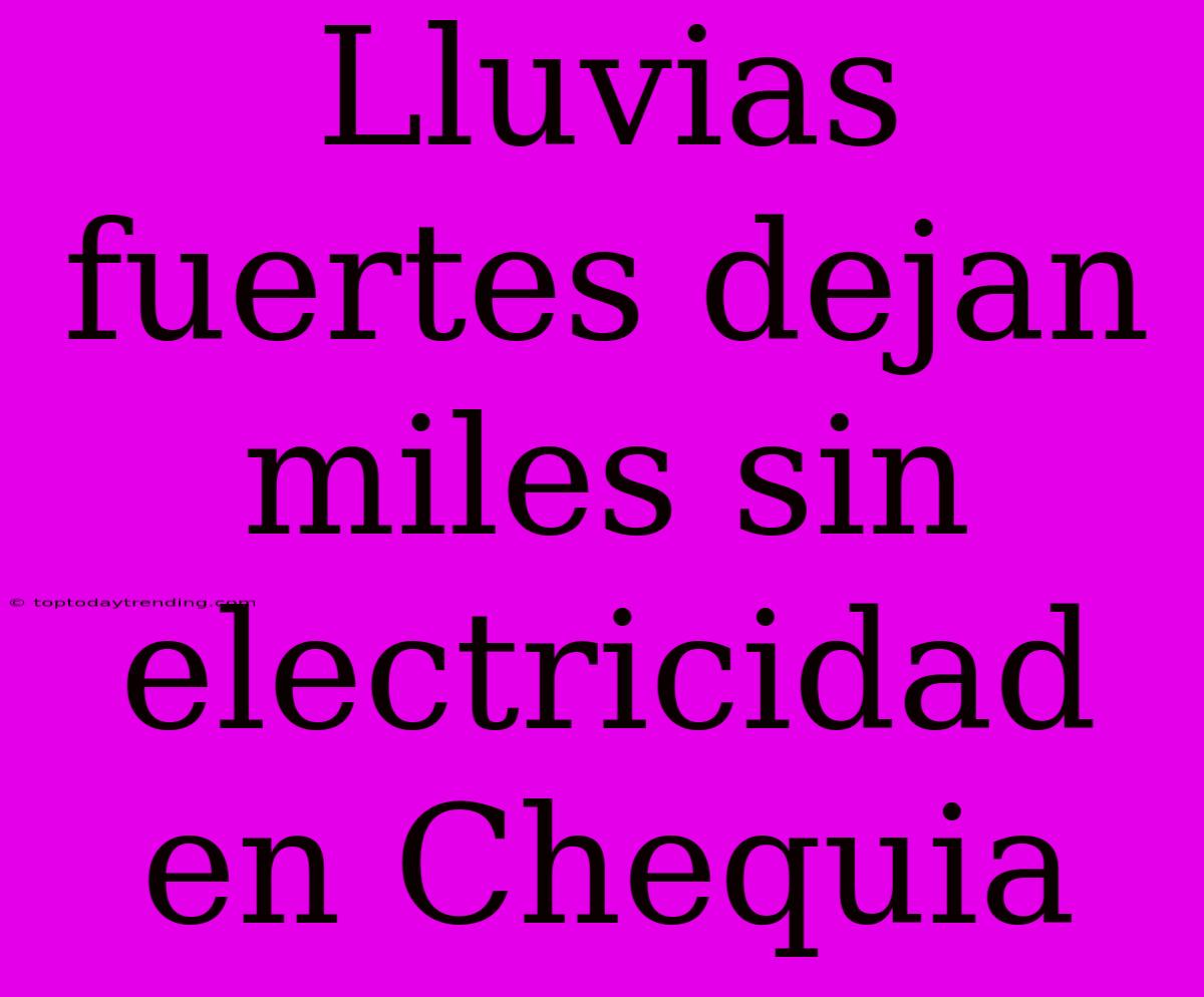 Lluvias Fuertes Dejan Miles Sin Electricidad En Chequia