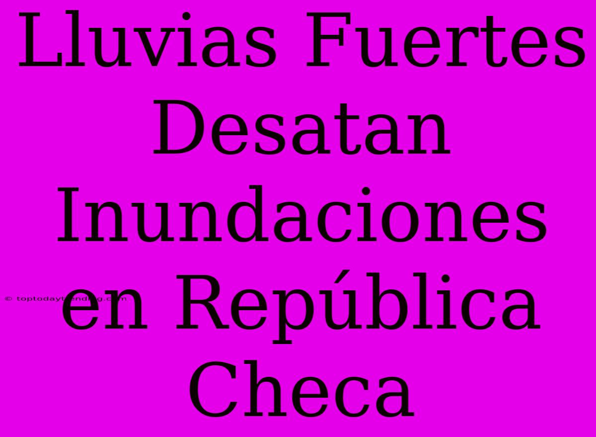 Lluvias Fuertes Desatan Inundaciones En República Checa