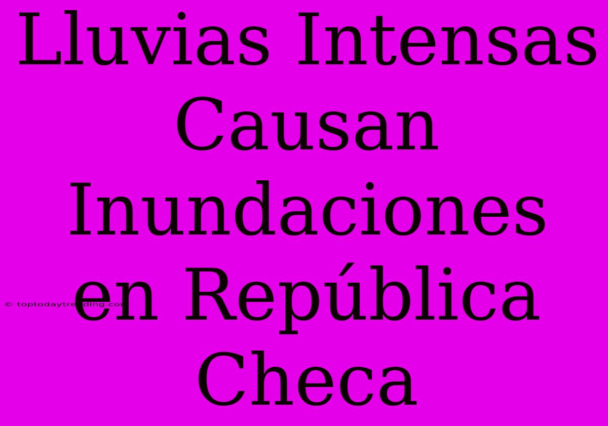 Lluvias Intensas Causan Inundaciones En República Checa