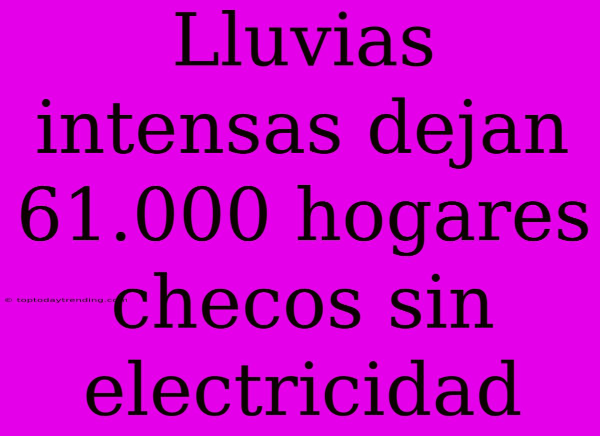 Lluvias Intensas Dejan 61.000 Hogares Checos Sin Electricidad