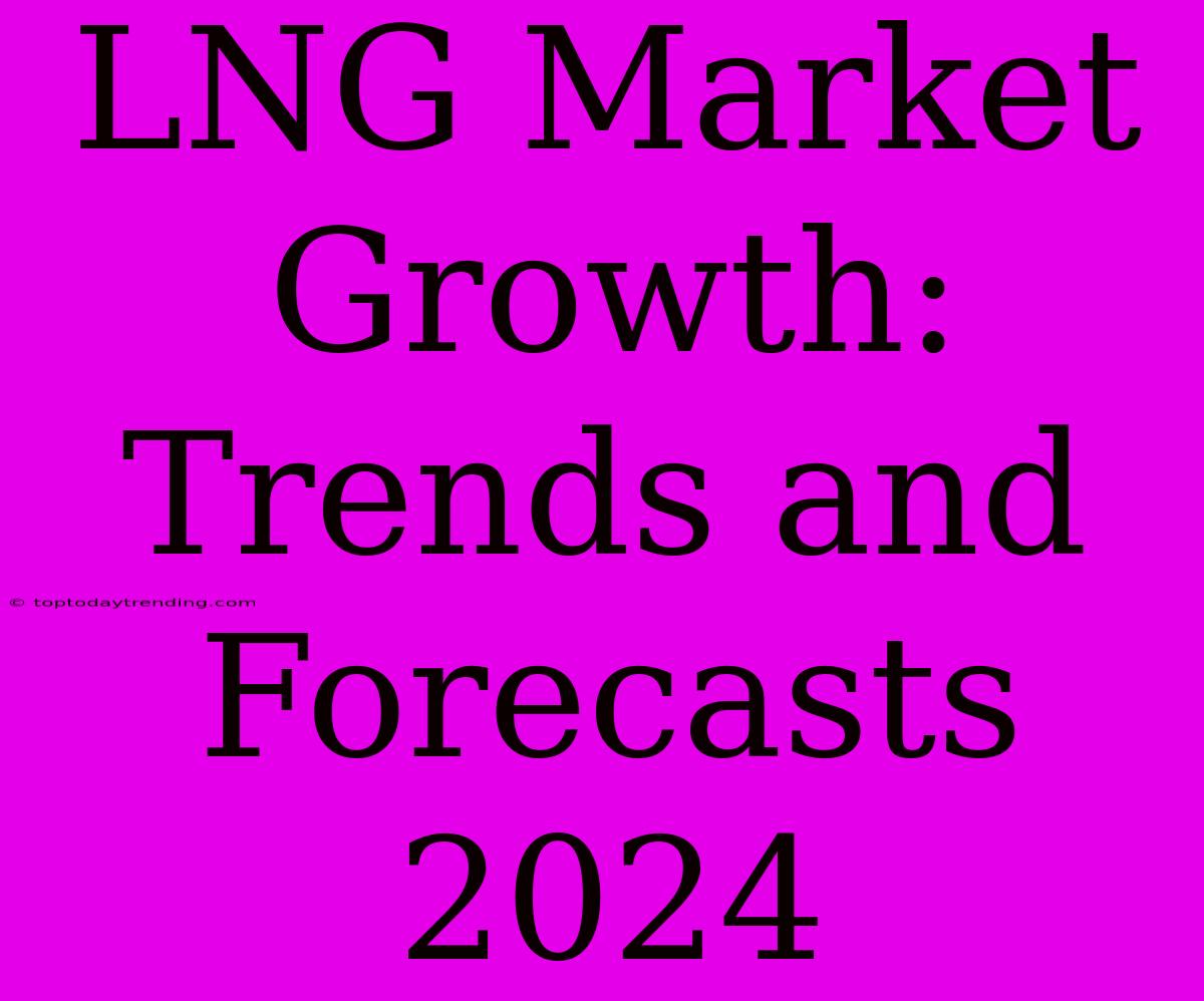 LNG Market Growth: Trends And Forecasts 2024