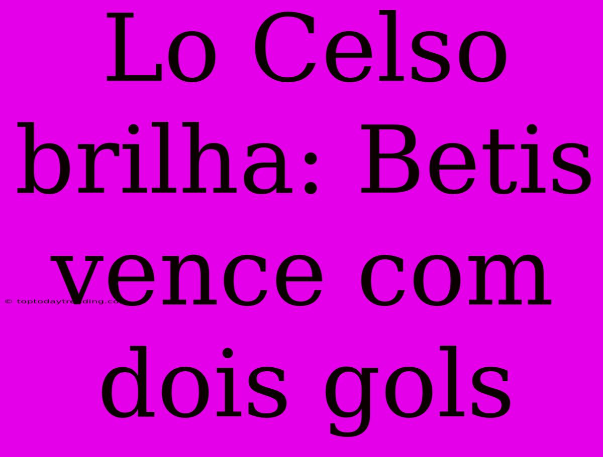 Lo Celso Brilha: Betis Vence Com Dois Gols