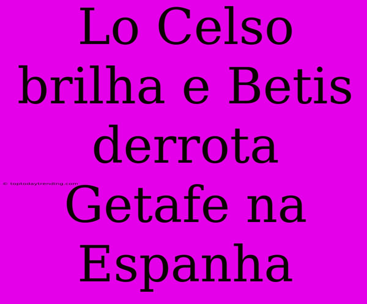 Lo Celso Brilha E Betis Derrota Getafe Na Espanha