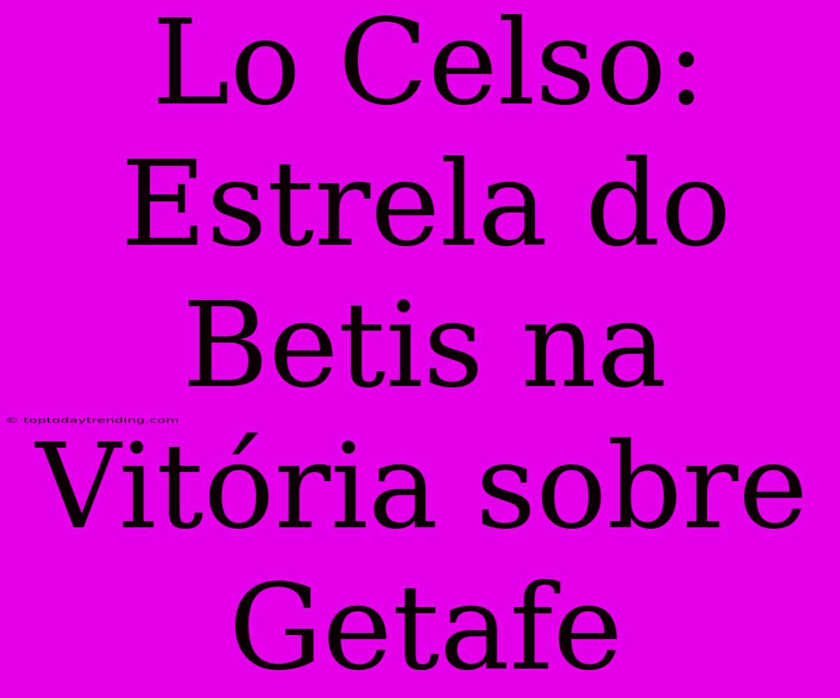 Lo Celso: Estrela Do Betis Na Vitória Sobre Getafe