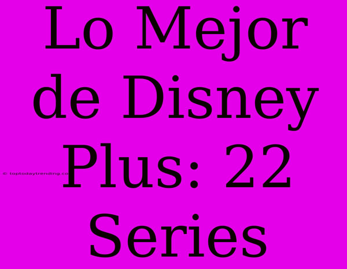 Lo Mejor De Disney Plus: 22 Series