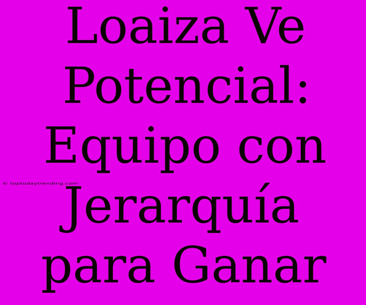 Loaiza Ve Potencial: Equipo Con Jerarquía Para Ganar