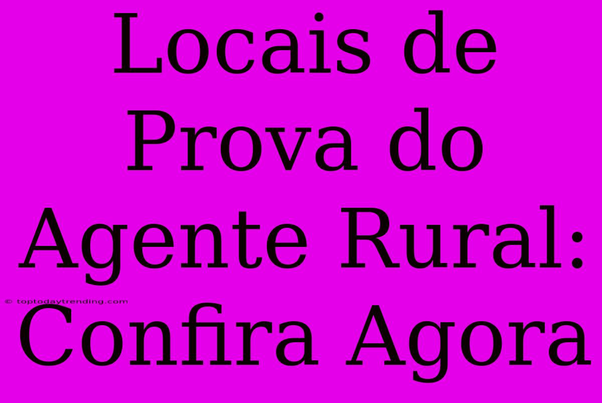 Locais De Prova Do Agente Rural: Confira Agora