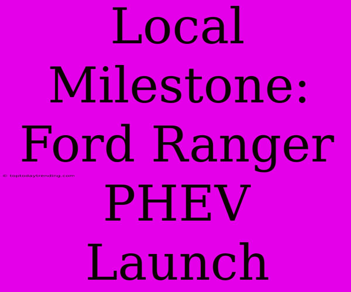 Local Milestone: Ford Ranger PHEV Launch