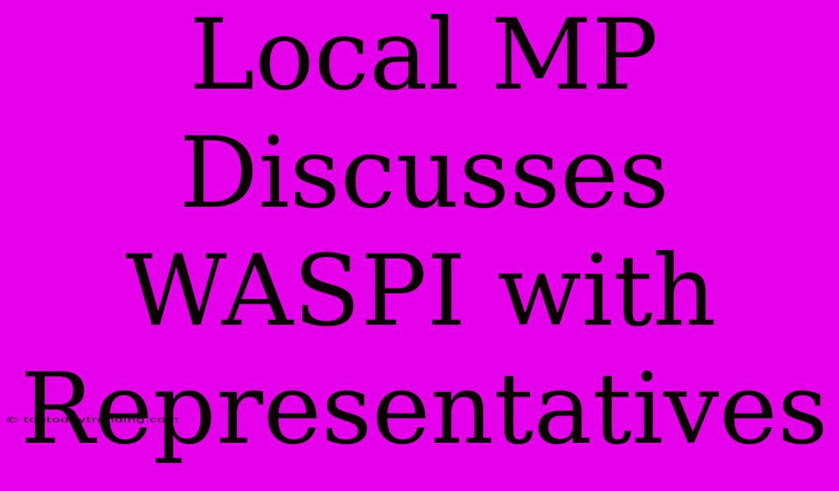 Local MP Discusses WASPI With Representatives