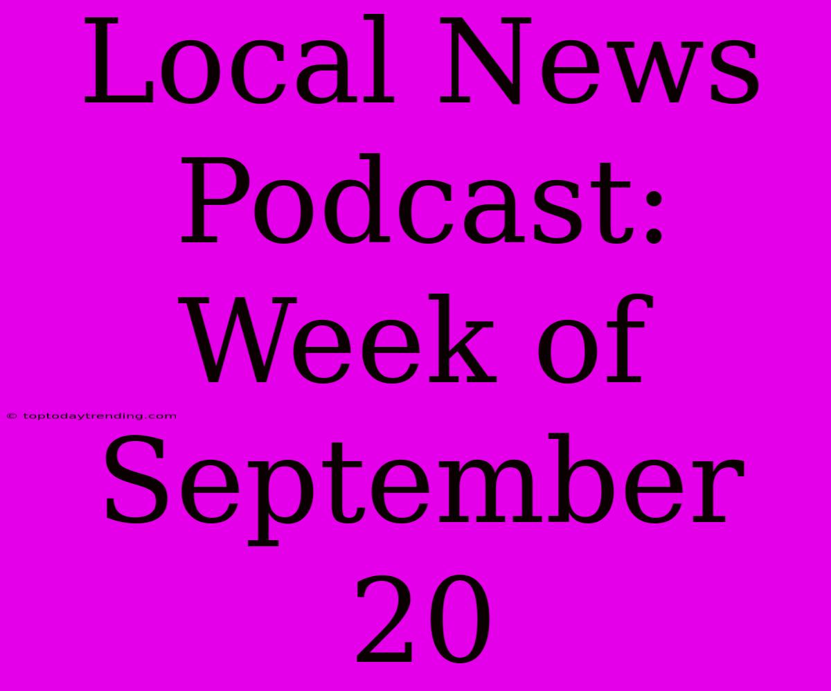 Local News Podcast: Week Of September 20