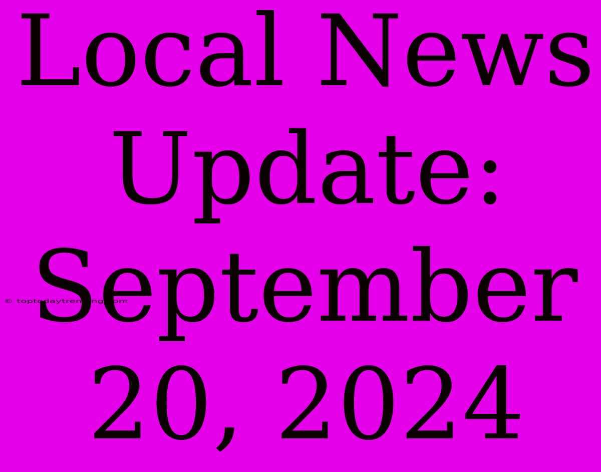 Local News Update: September 20, 2024