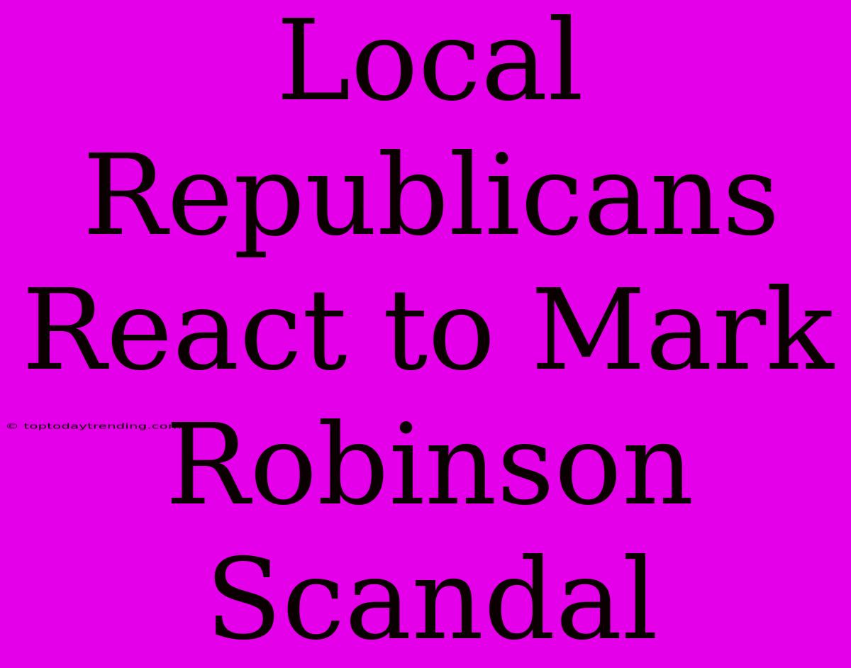 Local Republicans React To Mark Robinson Scandal