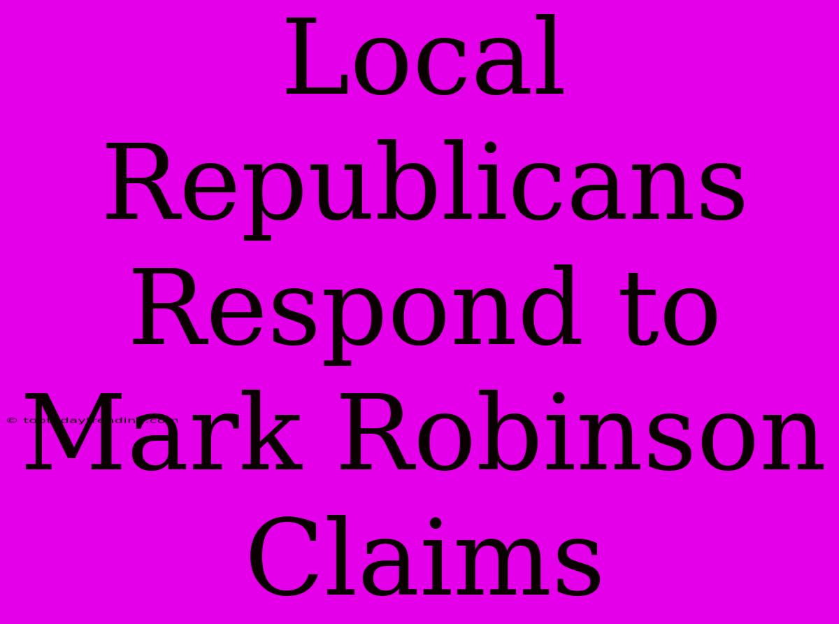 Local Republicans Respond To Mark Robinson Claims