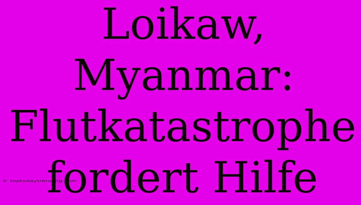 Loikaw, Myanmar: Flutkatastrophe Fordert Hilfe