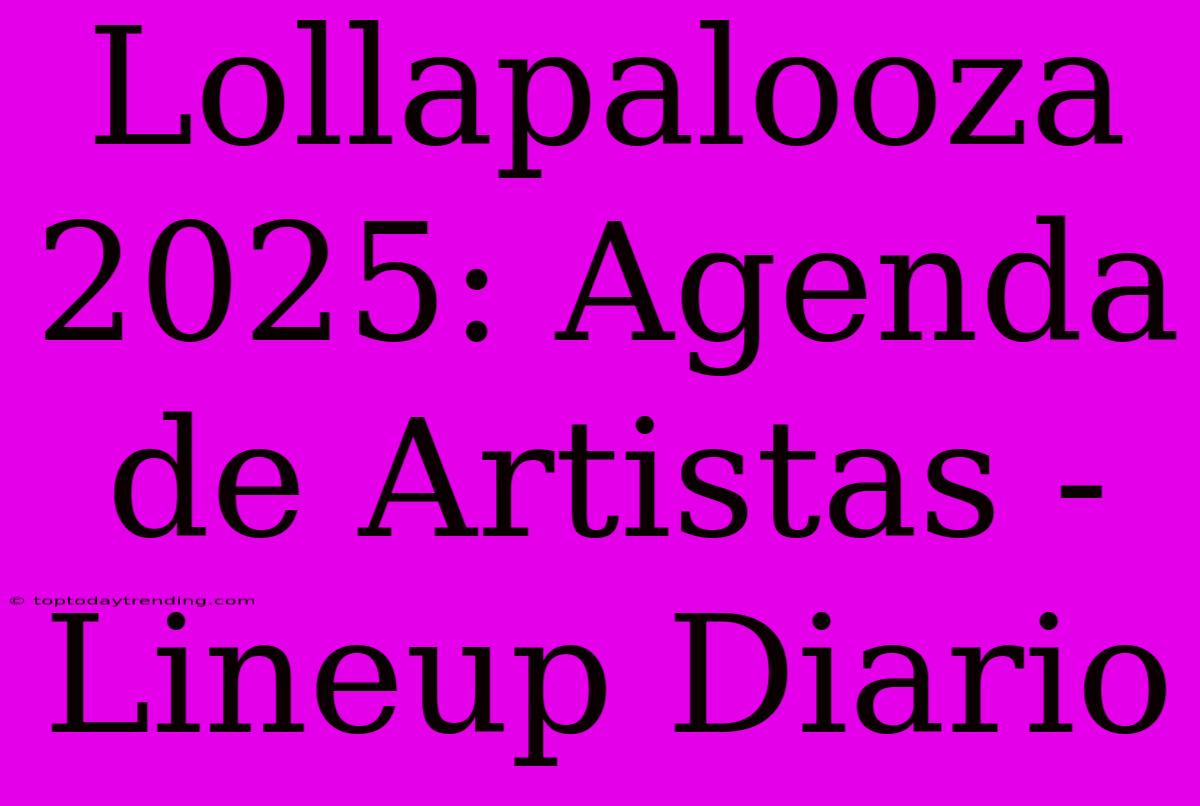 Lollapalooza 2025: Agenda De Artistas - Lineup Diario