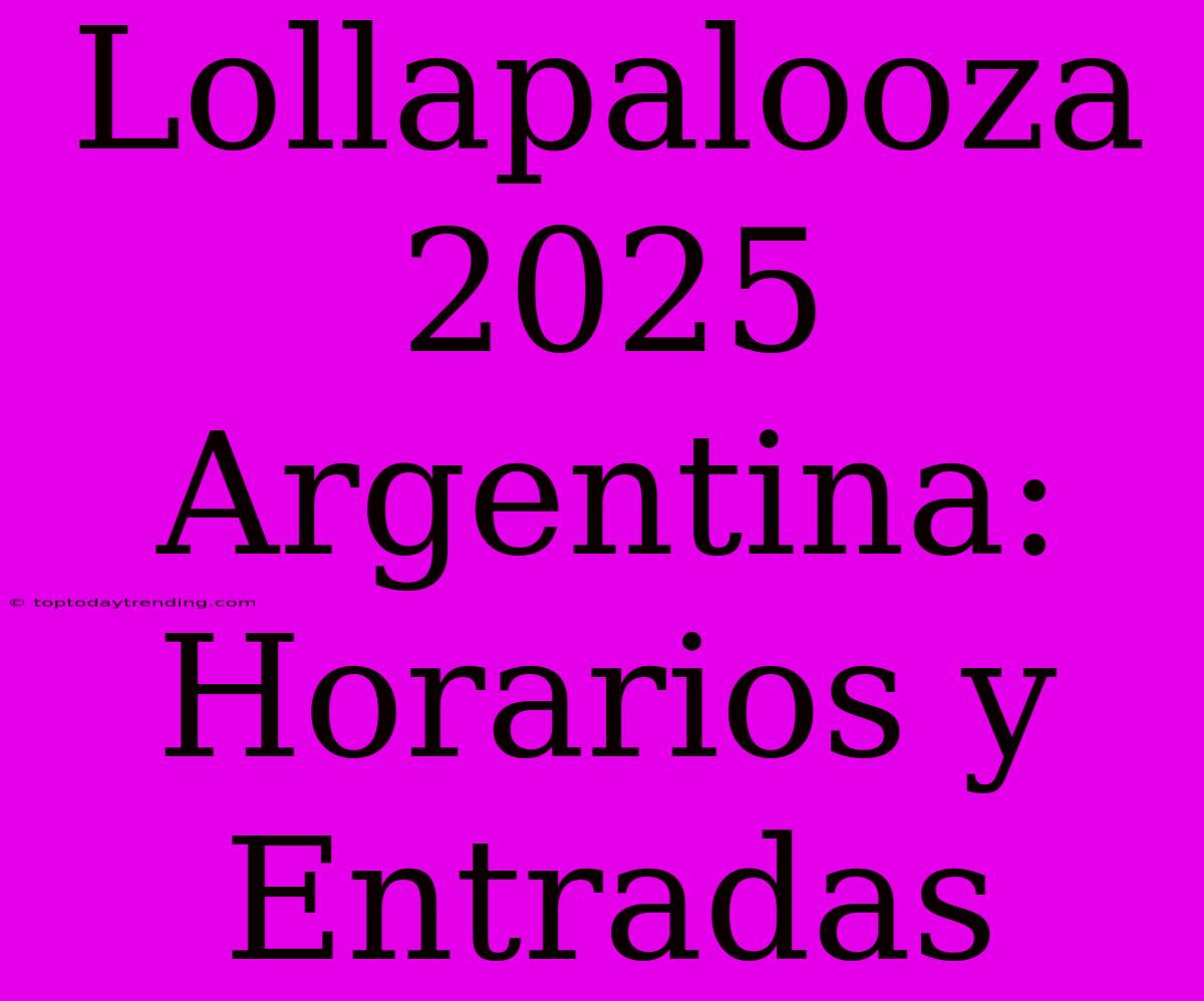 Lollapalooza 2025 Argentina: Horarios Y Entradas