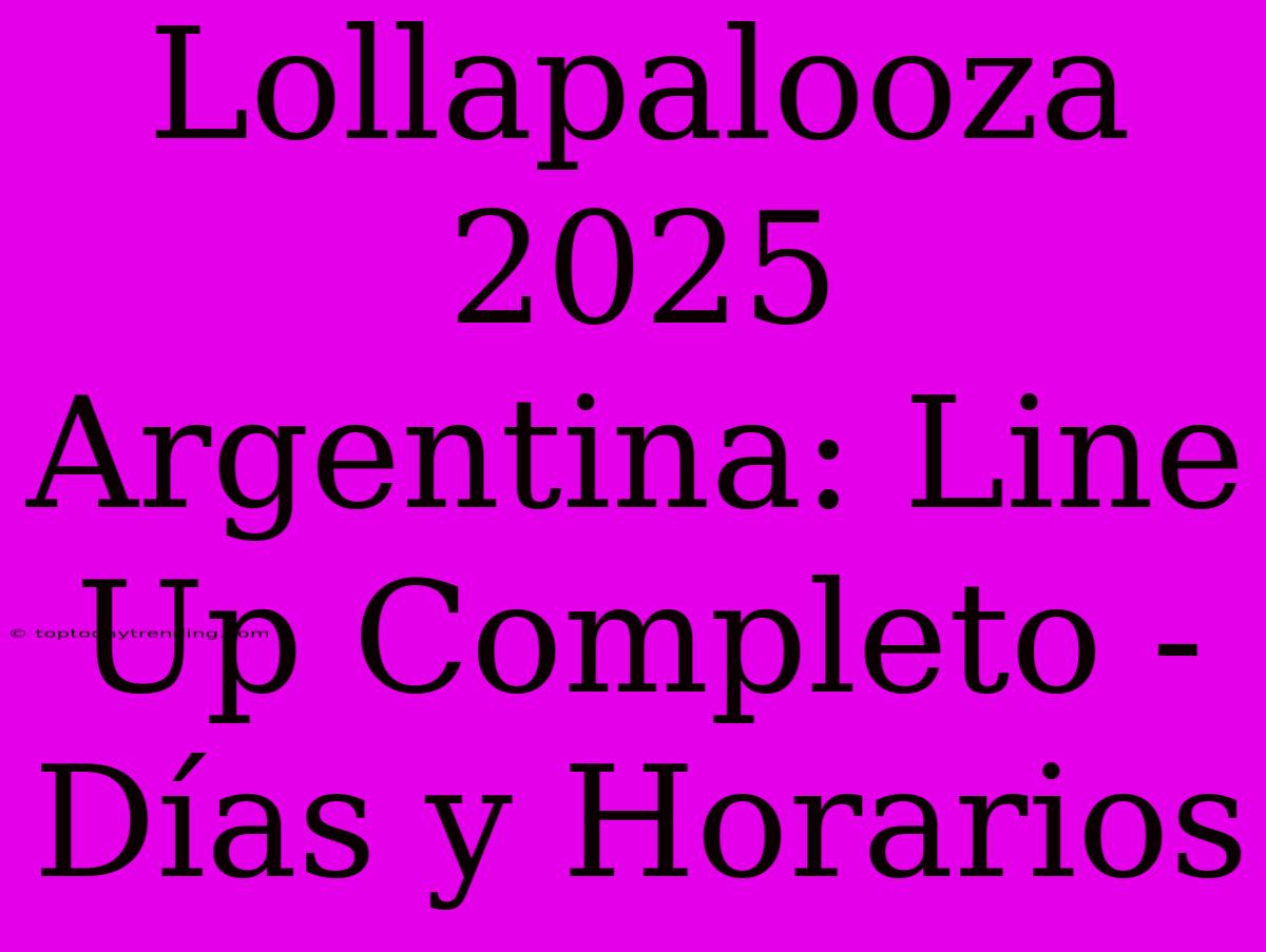 Lollapalooza 2025 Argentina: Line Up Completo - Días Y Horarios