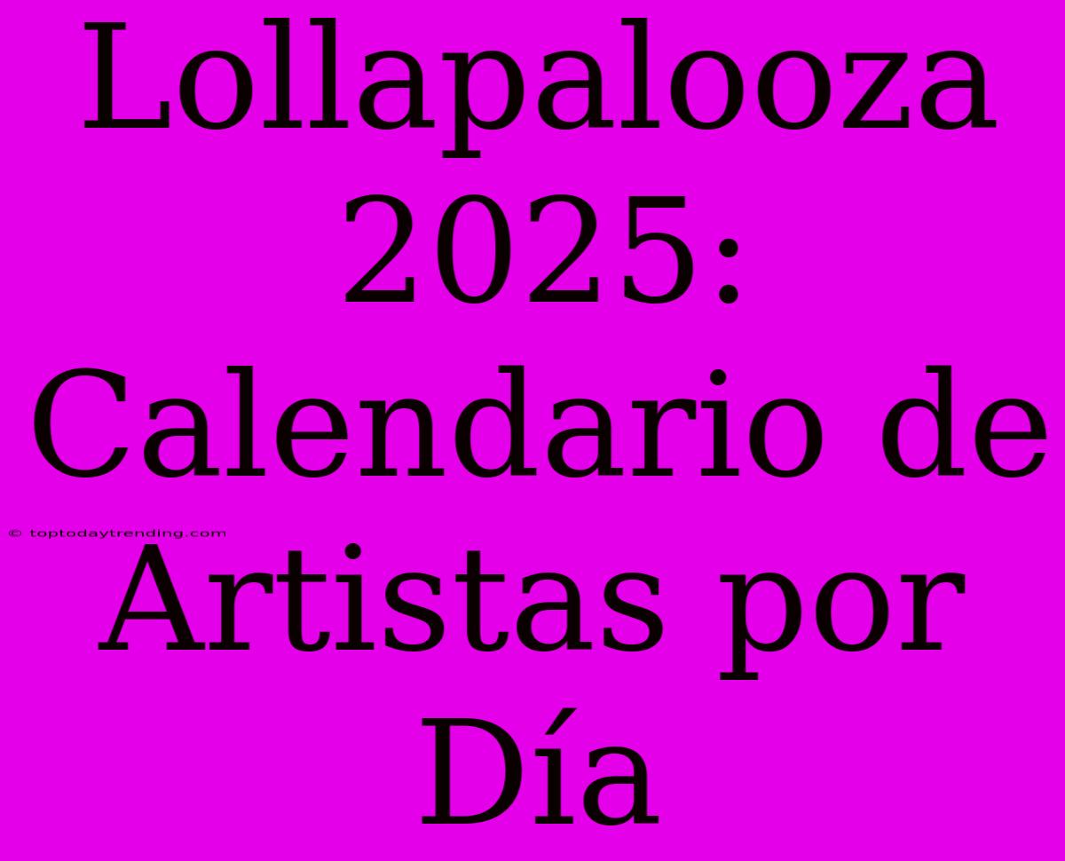 Lollapalooza 2025: Calendario De Artistas Por Día