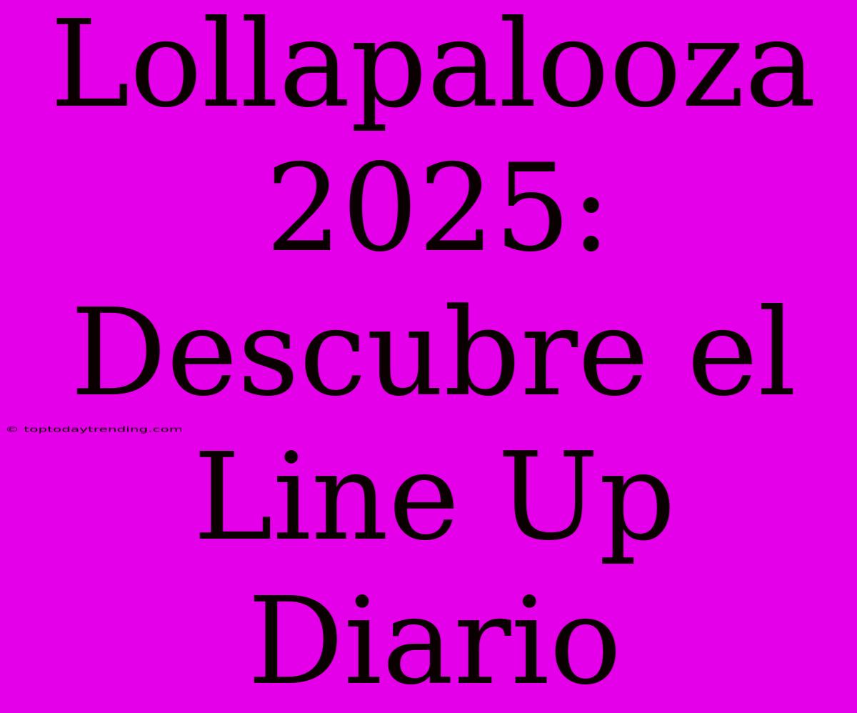 Lollapalooza 2025: Descubre El Line Up Diario